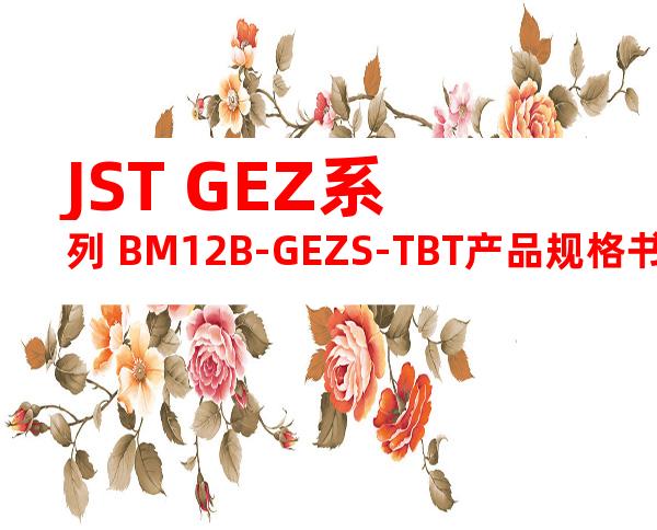 JST GEZ系列 BM12B-GEZS-TBT产品规格书